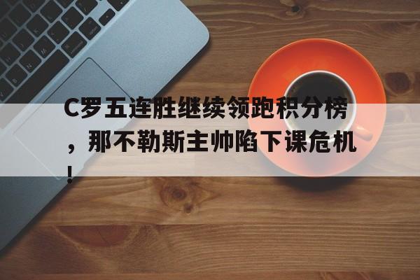 C罗五连胜继续领跑积分榜，那不勒斯主帅陷下课危机！