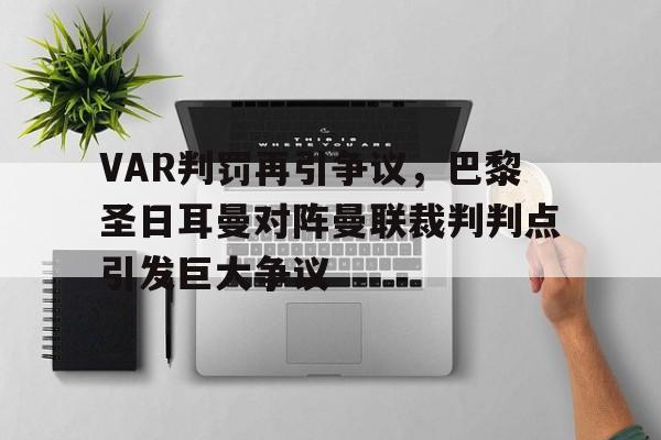 VAR判罚再引争议，巴黎圣日耳曼对阵曼联裁判判点引发巨大争议