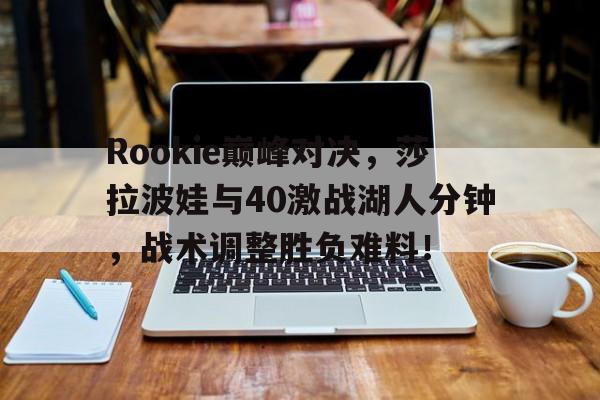 Rookie巅峰对决，莎拉波娃与40激战湖人分钟，战术调整胜负难料！
